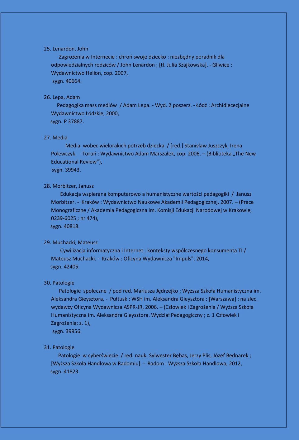 Media Media wobec wielorakich potrzeb dziecka / [red.] Stanisław Juszczyk, Irena Polewczyk. -Toruń : Wydawnictwo Adam Marszałek, cop. 2006. (Biblioteka The New Educational Review ), sygn. 39943. 28.