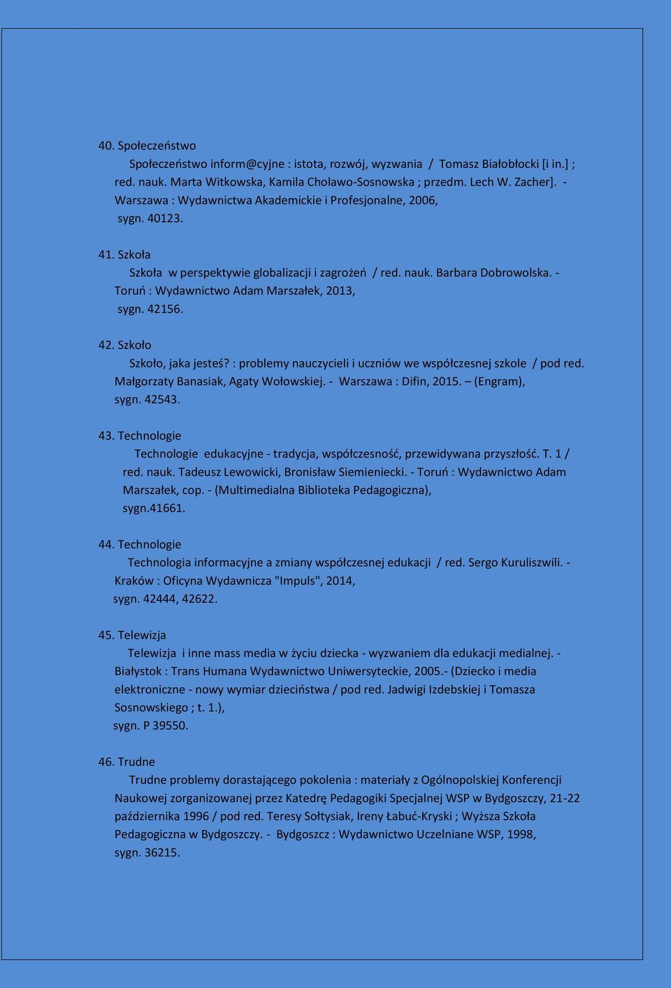 - Toruń : Wydawnictwo Adam Marszałek, 2013, sygn. 42156. 42. Szkoło Szkoło, jaka jesteś? : problemy nauczycieli i uczniów we współczesnej szkole / pod red. Małgorzaty Banasiak, Agaty Wołowskiej.