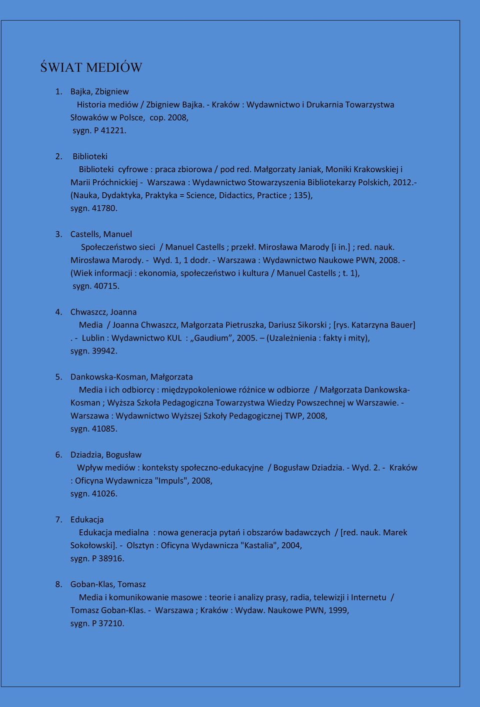 - (Nauka, Dydaktyka, Praktyka = Science, Didactics, Practice ; 135), sygn. 41780. 3. Castells, Manuel Społeczeństwo sieci / Manuel Castells ; przekł. Mirosława Marody [i in.] ; red. nauk.