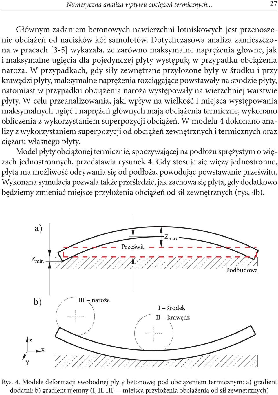 W przypadkach, gdy siły zewnętrzne przyłożone były w środku i przy krawędzi płyty, maksymalne naprężenia rozciągające powstawały na spodzie płyty, natomiast w przypadku obciążenia naroża występowały