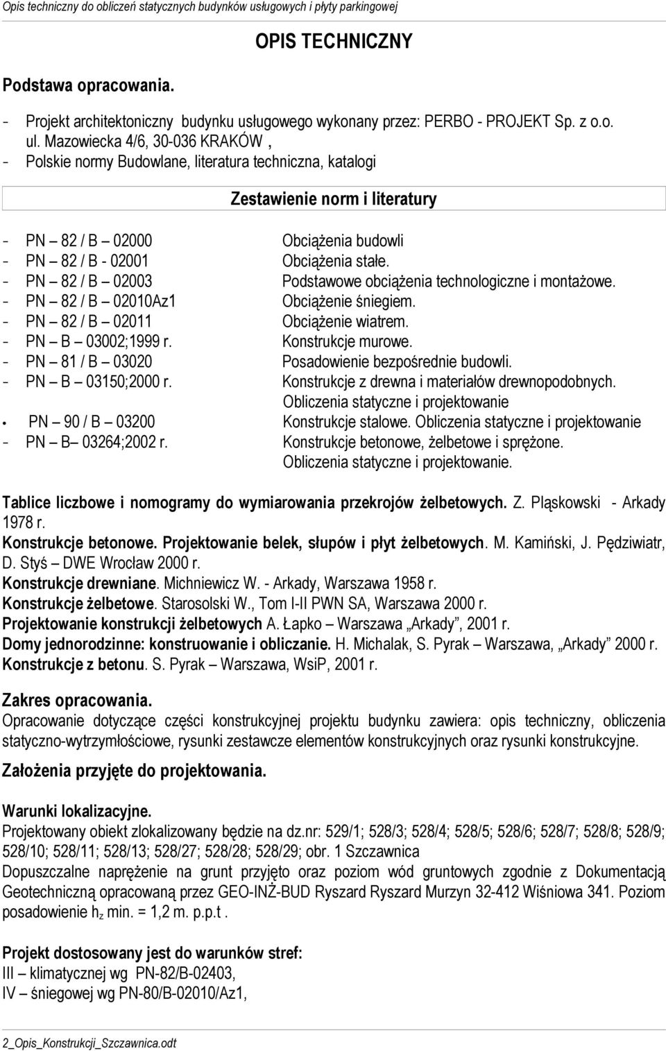 - PN 82 / B 02003 Podstawowe obciążenia technologiczne i montażowe. - PN 82 / B 02010Az1 Obciążenie śniegiem. - PN 82 / B 02011 Obciążenie wiatrem. - PN B 03002;1999 r. Konstrukcje murowe.