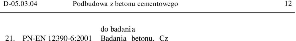 Odwierty rdzeniowe Wycinanie, ocena i badanie wytrzyma o ci na ciskanie 25. PN-B-06250:1988 Beton zwyk y 26. PN-B-06712:1986 Kruszywo mineralne do betonu 27. PN-B-06714-15:1991 Kruszywo mineralne.