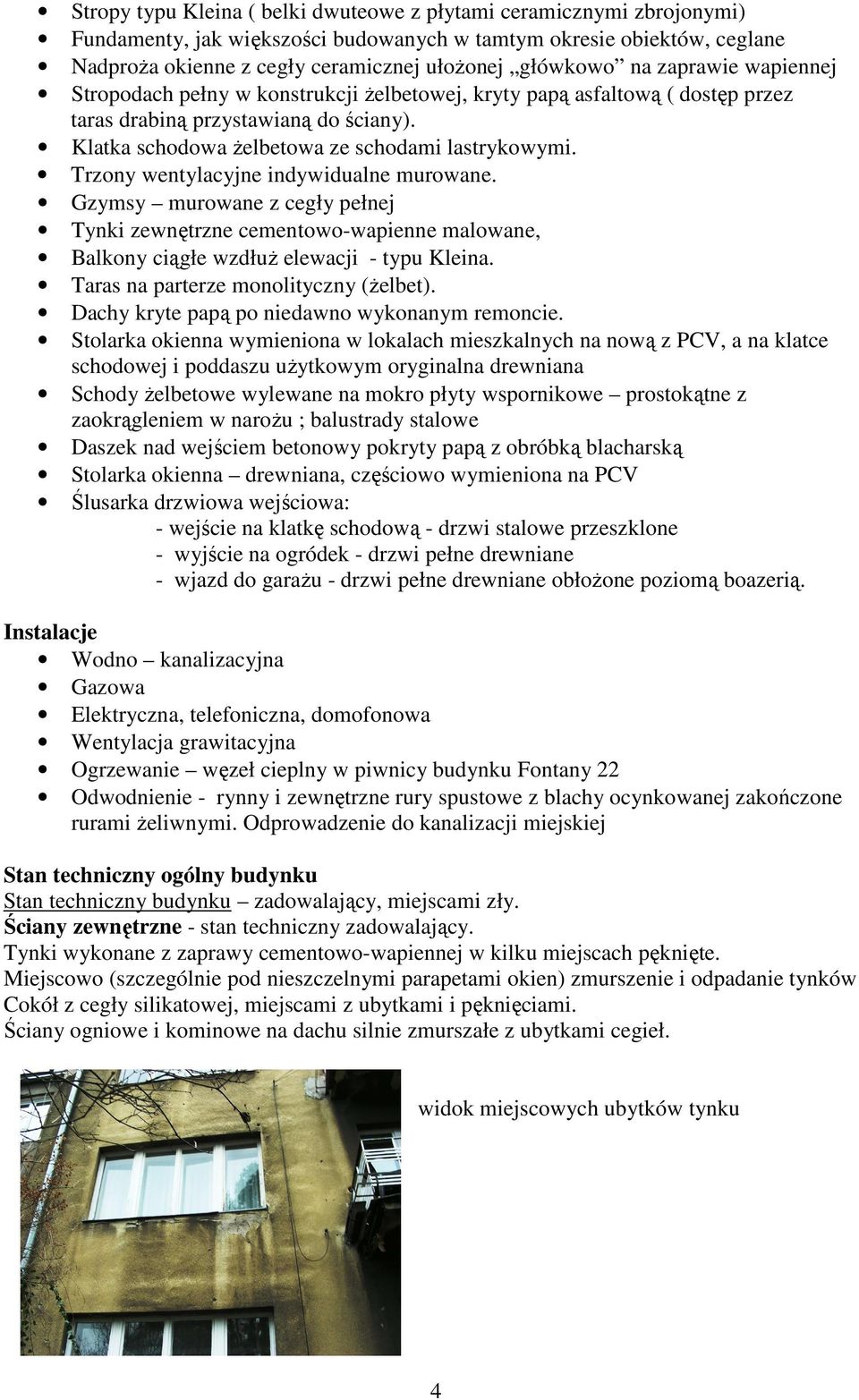 Trzony wentylacyjne indywidualne murowane. Gzymsy murowane z cegły pełnej Tynki zewnętrzne cementowo-wapienne malowane, Balkony ciągłe wzdłuŝ elewacji - typu Kleina.