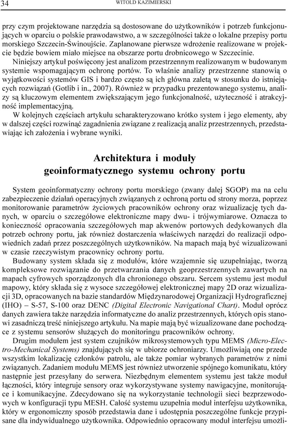 Niniejszy artyku³ poœwiêcony jest analizom przestrzennym realizowanym w budowanym systemie wspomagaj¹cym ochronê portów.