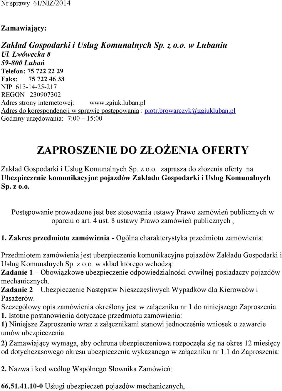 browarczyk@zgiukluban.pl Godziny urzędowania: 7:00 15:00 ZAPROSZENIE DO ZŁOŻENIA OFERTY Zakład Gospodarki i Usług Komunalnych Sp. z o.o. zaprasza do złożenia oferty na Ubezpieczenie komunikacyjne pojazdów Zakładu Gospodarki i Usług Komunalnych Sp.