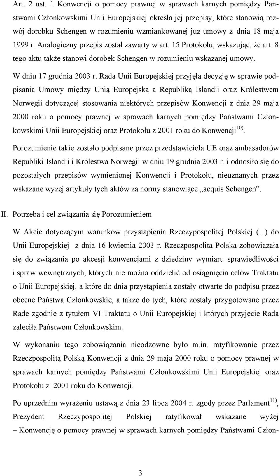 dnia 18 maja 1999 r. Analogiczny przepis został zawarty w art. 15 Protokołu, wskazując, że art. 8 tego aktu także stanowi dorobek Schengen w rozumieniu wskazanej umowy. W dniu 17 grudnia 2003 r.