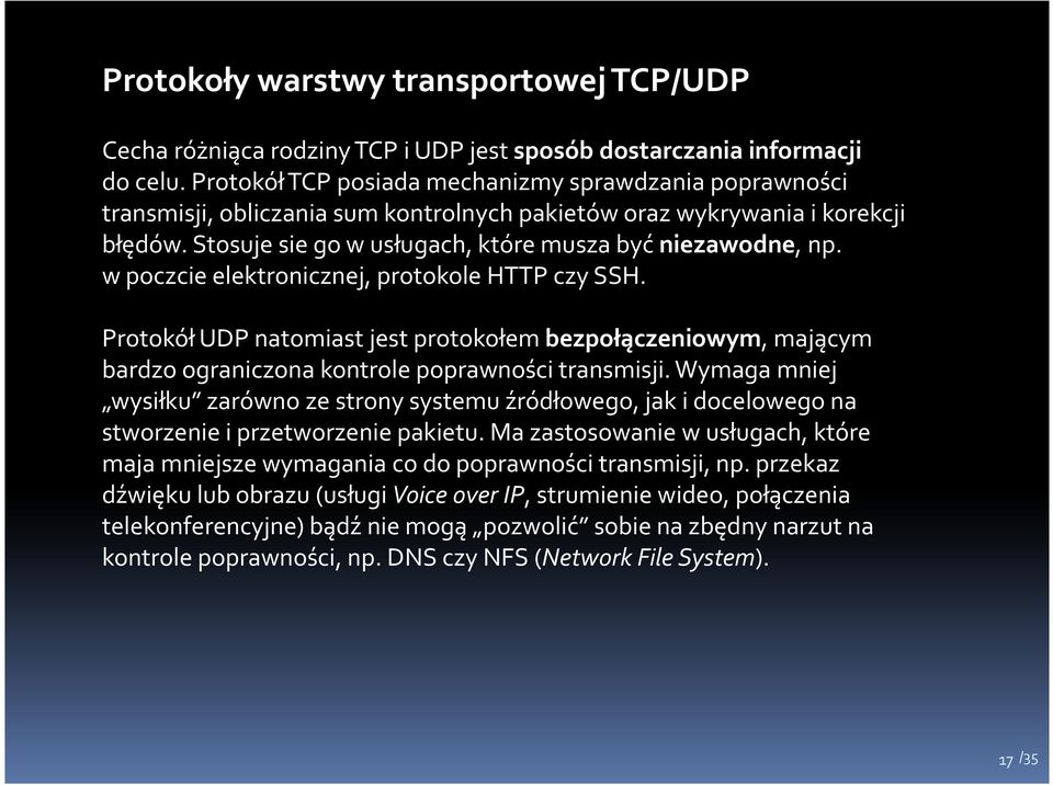 w poczcie elektronicznej, protokole HTTP czy SSH. Protokół UDP natomiast jest protokołem bezpołączeniowym, mającym bardzo ograniczona kontrole poprawności transmisji.