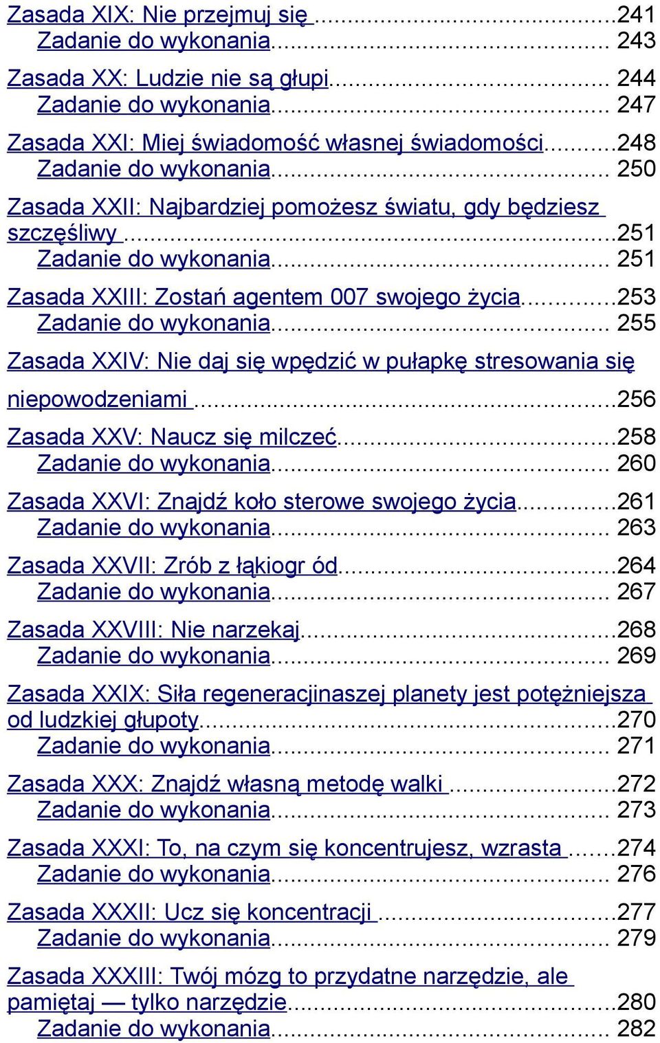 ..253 Zadanie do wykonania... 255 Zasada XXIV: Nie daj się wpędzić w pułapkę stresowania się niepowodzeniami...256 Zasada XXV: Naucz się milczeć...258 Zadanie do wykonania.