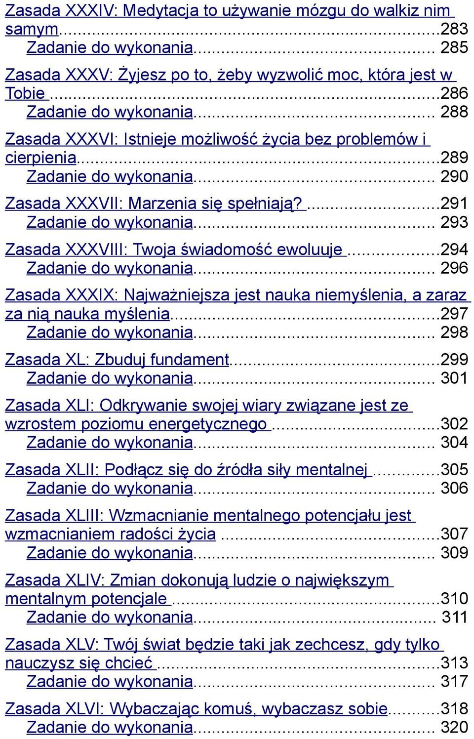 .. 293 Zasada XXXVIII: Twoja świadomość ewoluuje...294 Zadanie do wykonania... 296 Zasada XXXIX: Najważniejsza jest nauka niemyślenia, a zaraz za nią nauka myślenia...297 Zadanie do wykonania.