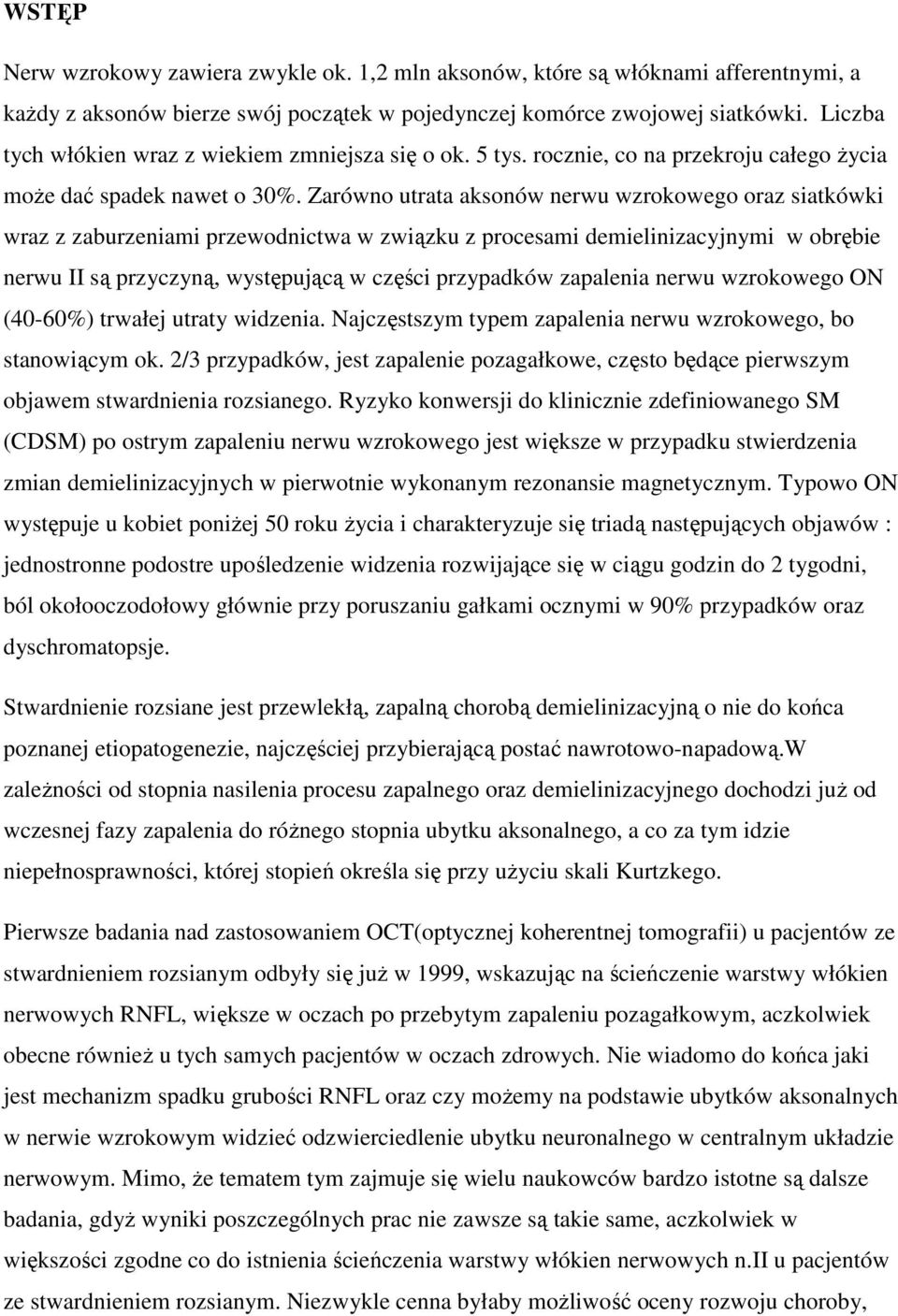 Zarówno utrata aksonów nerwu wzrokowego oraz siatkówki wraz z zaburzeniami przewodnictwa w związku z procesami demielinizacyjnymi w obrębie nerwu II są przyczyną, występującą w części przypadków