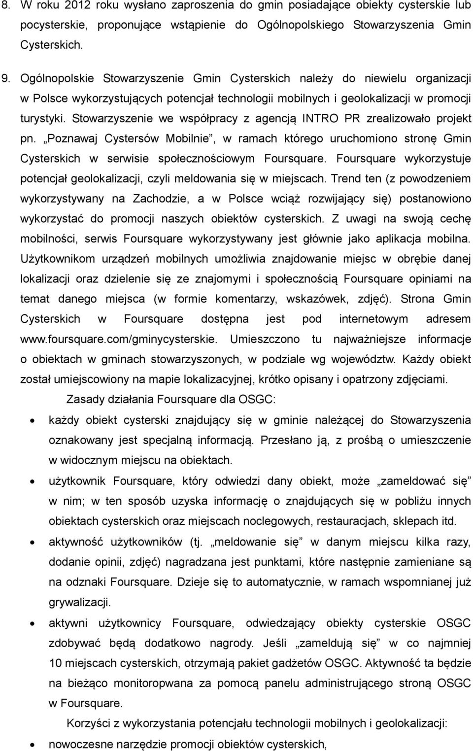 Stowarzyszenie we współpracy z agencją INTRO PR zrealizowało projekt pn. Poznawaj Cystersów Mobilnie, w ramach którego uruchomiono stronę Gmin Cysterskich w serwisie społecznościowym Foursquare.