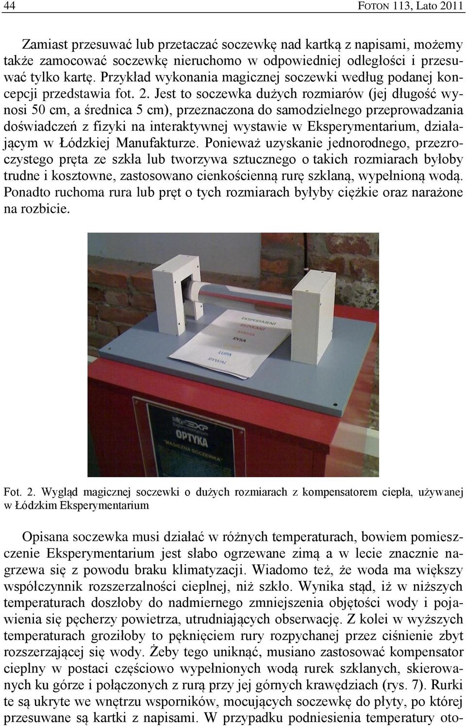 Jest to soczewka dużych rozmiarów (jej długość wynosi 50 cm, a średnica 5 cm), przeznaczona do samodzielnego przeprowadzania doświadczeń z fizyki na interaktywnej wystawie w Eksperymentarium,