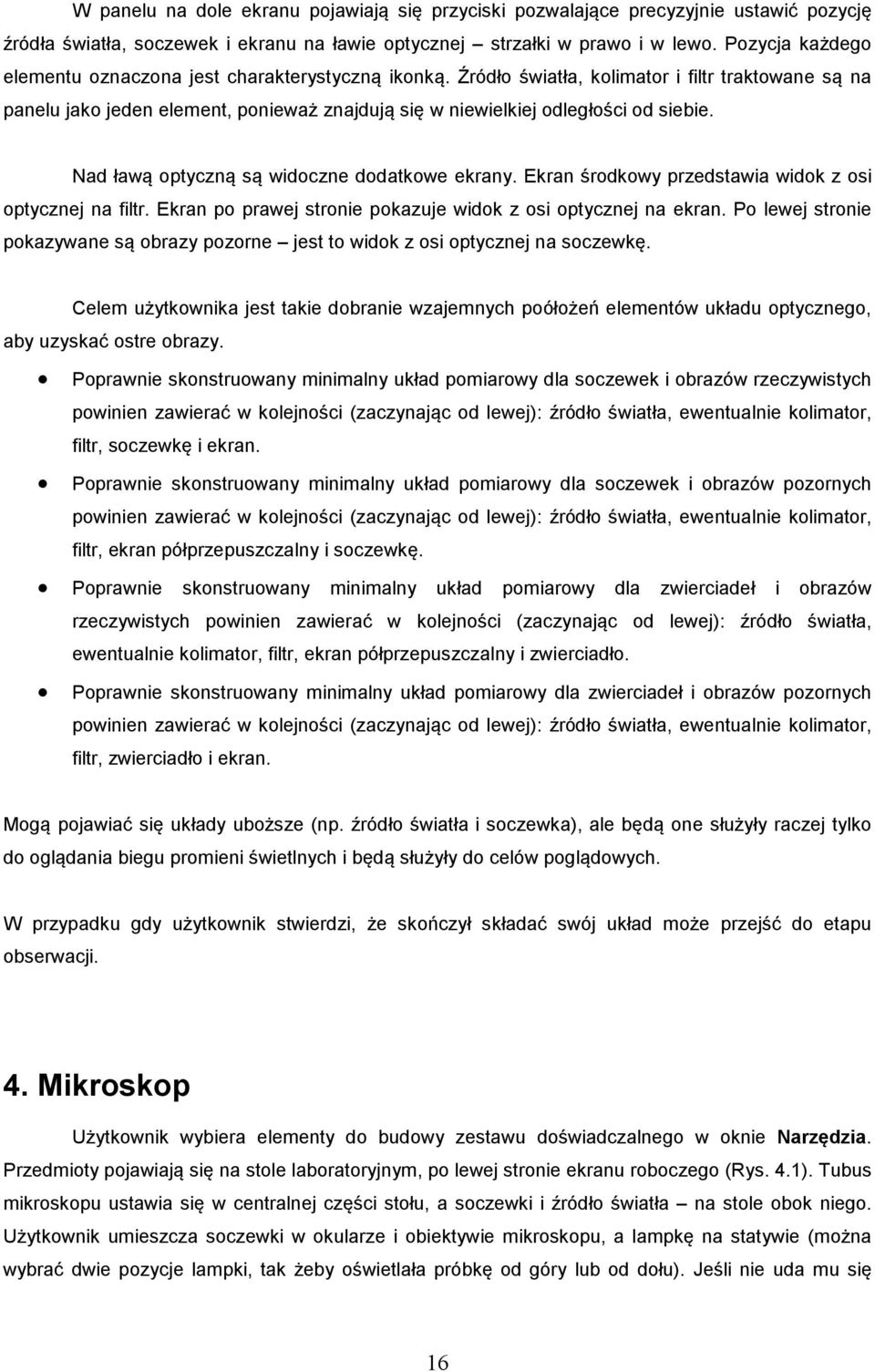 Źródło światła, kolimator i filtr traktowane są na panelu jako jeden element, ponieważ znajdują się w niewielkiej odległości od siebie. Nad ławą optyczną są widoczne dodatkowe ekrany.