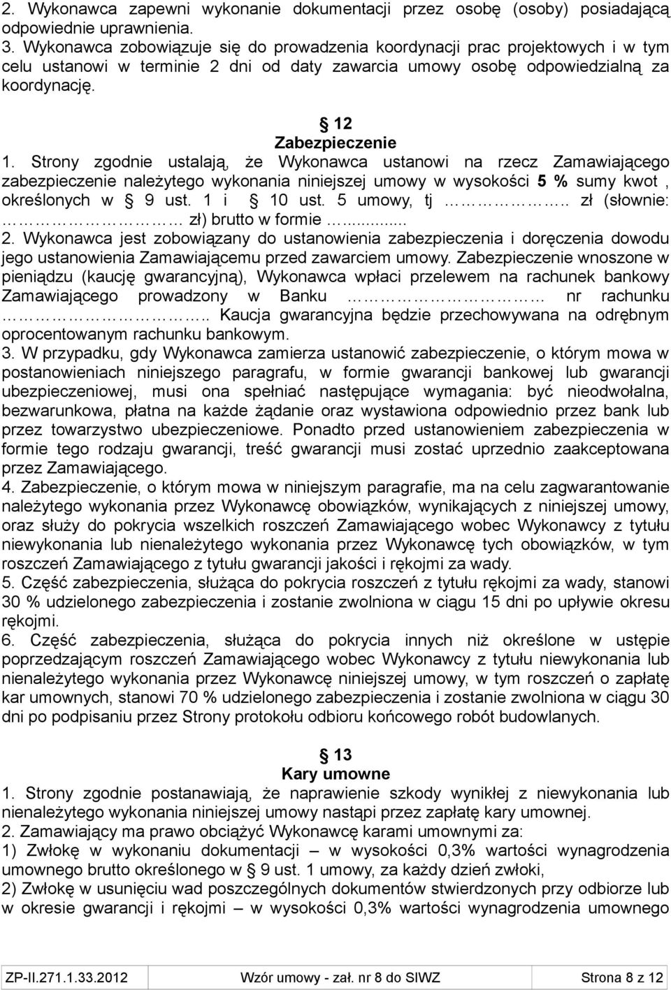 Strony zgodnie ustalają, że Wykonawca ustanowi na rzecz Zamawiającego zabezpieczenie należytego wykonania niniejszej umowy w wysokości 5 % sumy kwot, określonych w 9 ust. 1 i 10 ust. 5 umowy, tj.