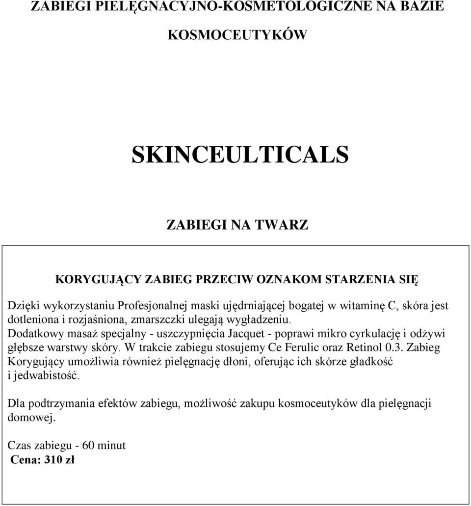 Dodatkowy masaż specjalny - uszczypnięcia Jacquet - poprawi mikro cyrkulację i odżywi głębsze warstwy skóry. W trakcie zabiegu stosujemy Ce Ferulic oraz Retinol 0.3.