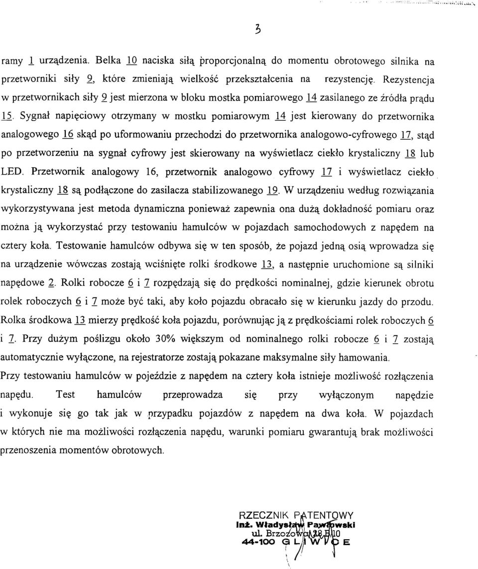 Sygnał napięciowy otrzymany w mostku pomiarowym 14 jest kierowany do przetwornika analogowego 16 skąd po uformowaniu przechodzi do przetwornika analogowo-cyfrowego 17, stąd po przetworzeniu na sygnał