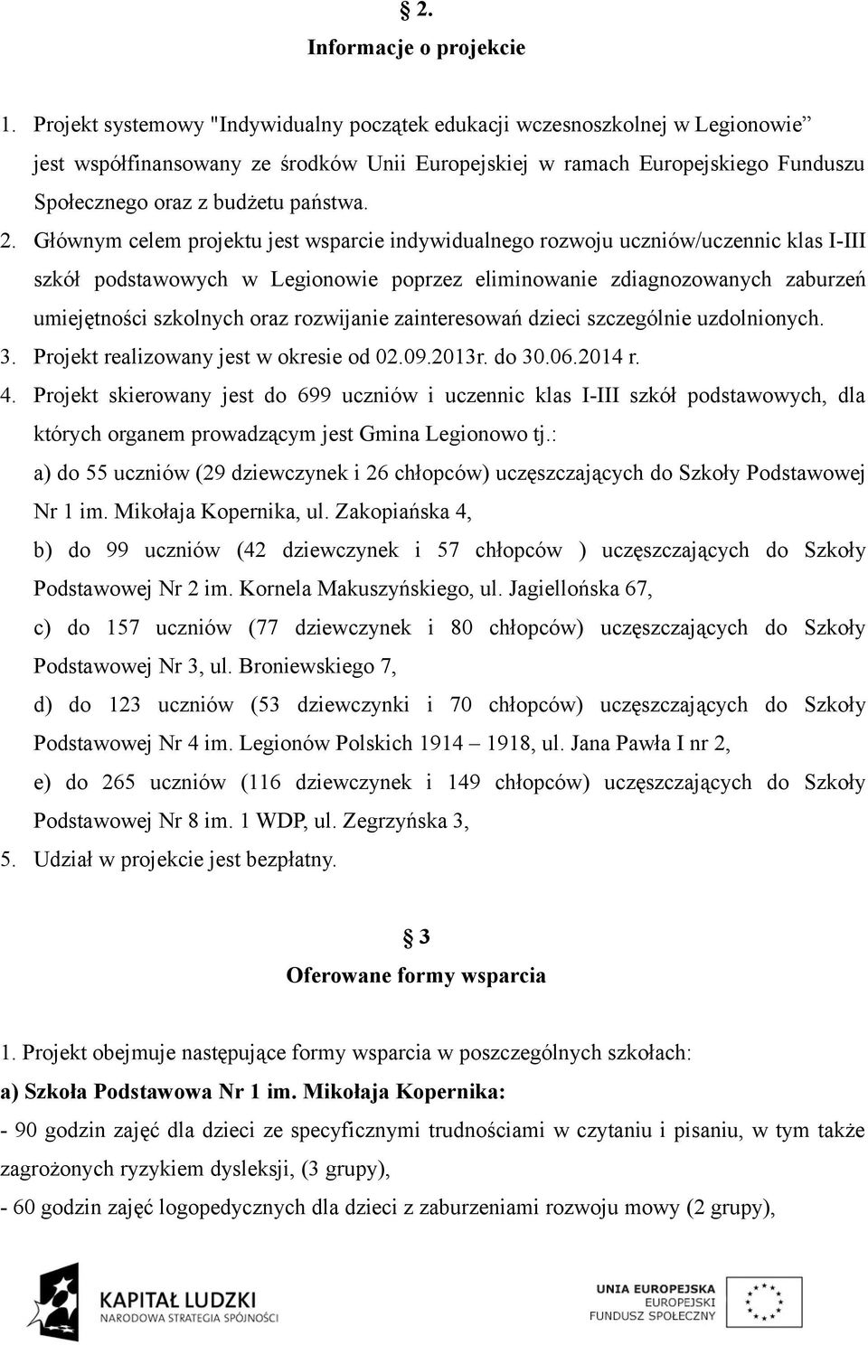 Głównym celem projektu jest wsparcie indywidualnego rozwoju uczniów/uczennic klas I-III szkół podstawowych w Legionowie poprzez eliminowanie zdiagnozowanych zaburzeń umiejętności szkolnych oraz