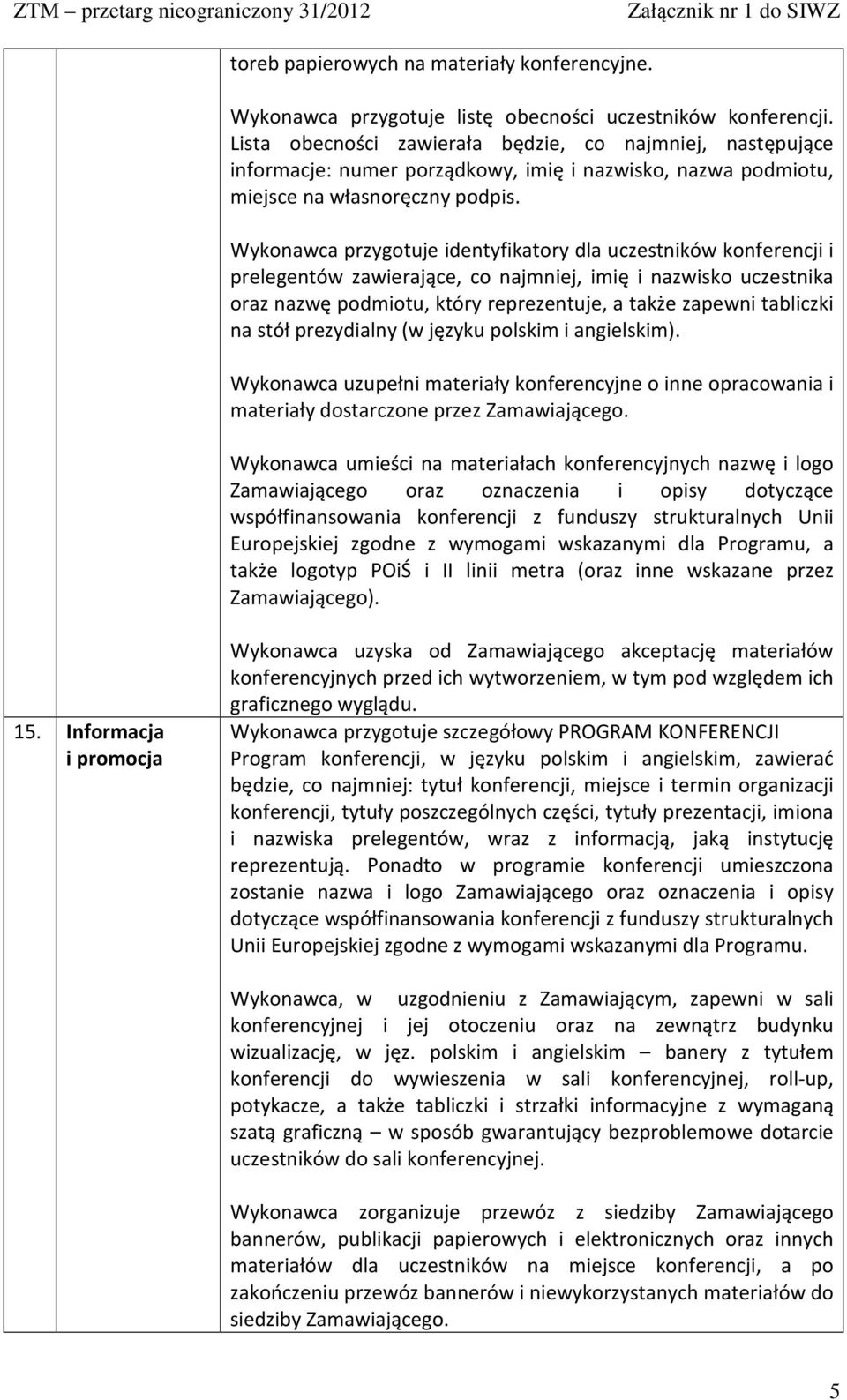 Wykonawca przygotuje identyfikatory dla uczestników konferencji i prelegentów zawierające, co najmniej, imię i nazwisko uczestnika oraz nazwę podmiotu, który reprezentuje, a także zapewni tabliczki