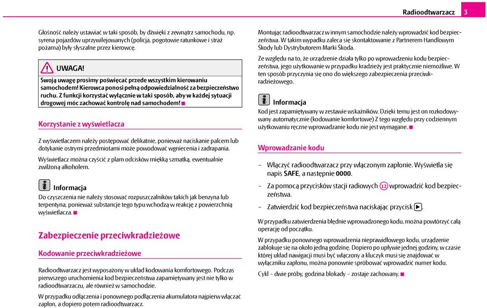 Kierowca ponosi pełną odpowiedzialność za bezpieczeństwo ruchu. Z funkcji korzystać wyłącznie w taki sposób, aby w każdej sytuacji drogowej móc zachować kontrolę nad samochodem!