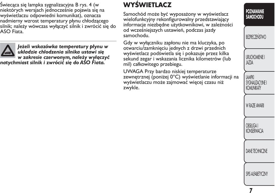 ASO Fiata. Jeżeli wskazówka temperatury płynu w układzie chłodzenia silnika ustawi się w zakresie czerwonym, należy wyłączyć natychmiast silnik i zwrócić się do ASO Fiata.