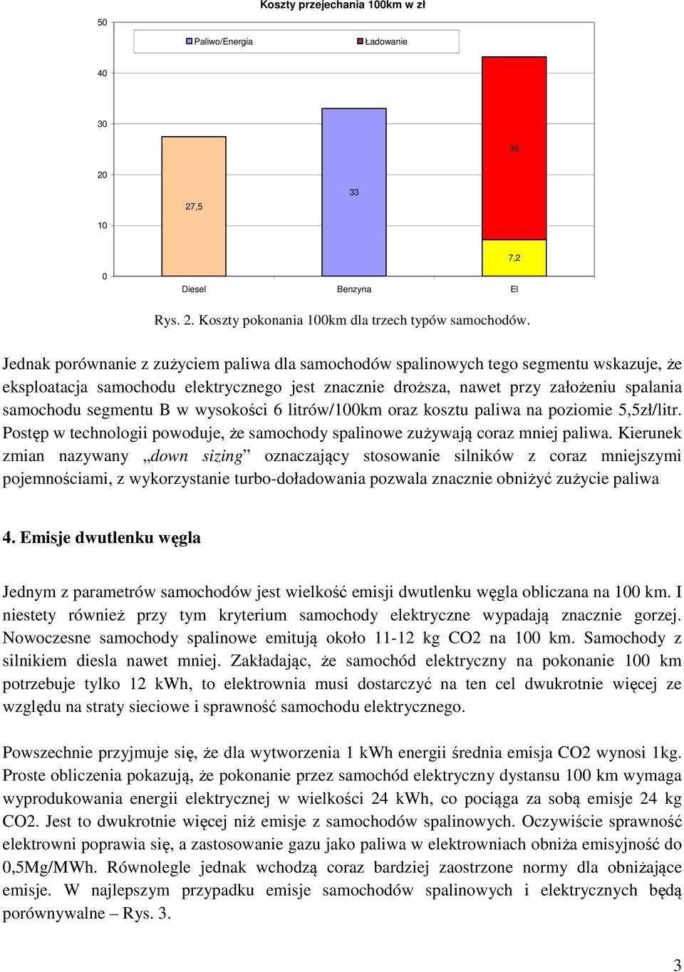 B w wysokości 6 litrów/0km oraz kosztu paliwa na poziomie 5,5zł/litr. Postęp w technologii powoduje, że samochody spalinowe zużywają coraz mniej paliwa.