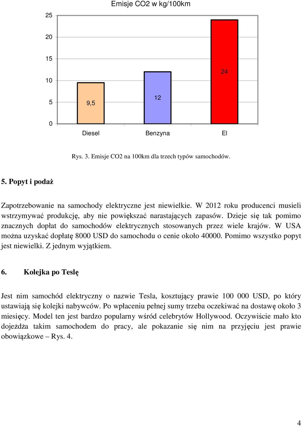 W USA można uzyskać dopłatę 8000 USD do samochodu o cenie około 000. Pomimo wszystko popyt jest niewielki. Z jednym wyjątkiem. 6.