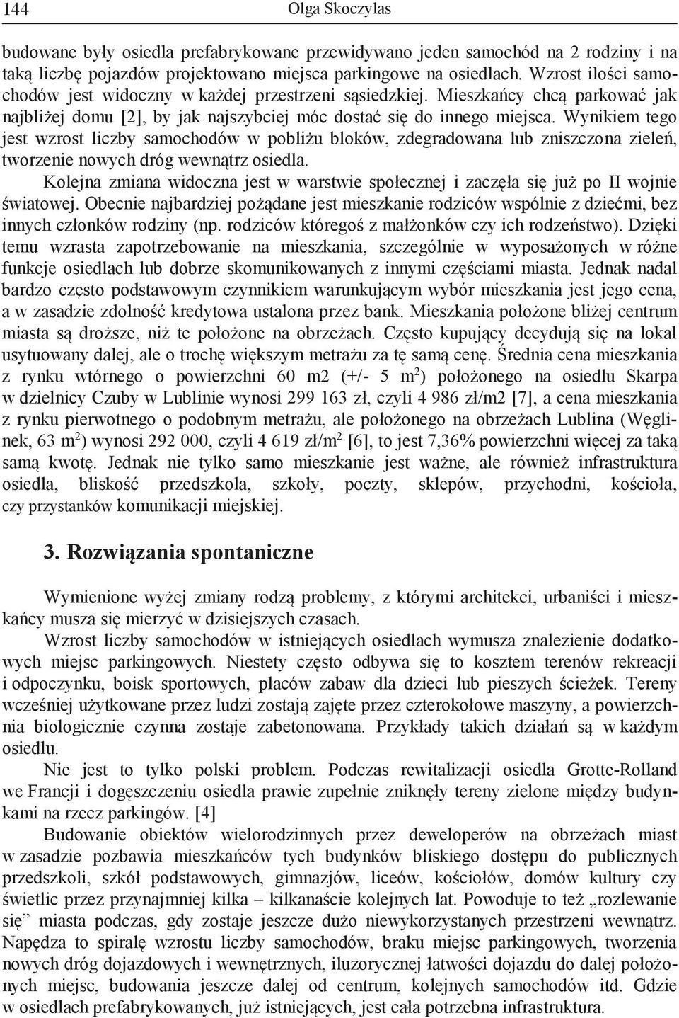 Wynikiem tego jest wzrost liczby samochodów w pobliżu bloków, zdegradowana lub zniszczona zieleń, tworzenie nowych dróg wewnątrz osiedla.