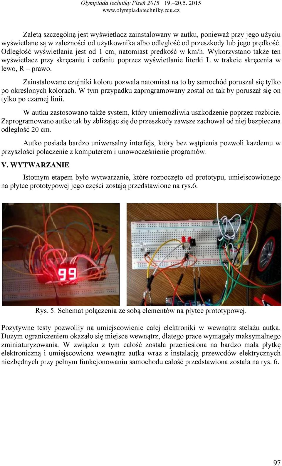 Zainstalowane czujniki koloru pozwala natomiast na to by samochód poruszał się tylko po określonych kolorach. W tym przypadku zaprogramowany został on tak by poruszał się on tylko po czarnej linii.