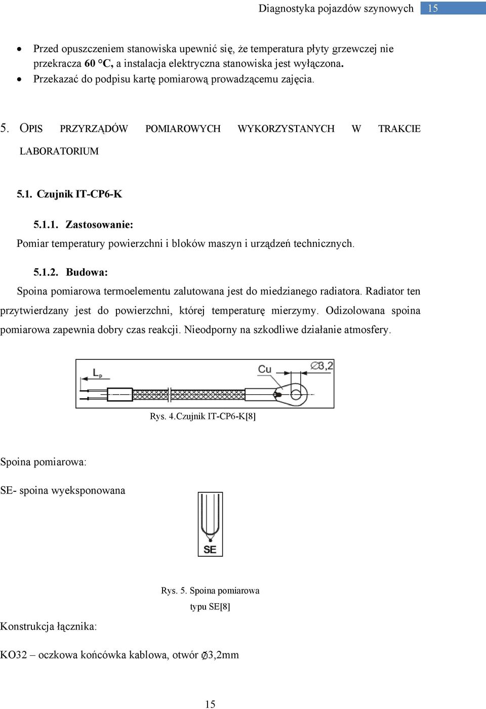 Czujnik IT-CP6-K 5.1.1. Zastosowanie: Pomiar temperatury powierzchni i bloków maszyn i urządzeń technicznych. 5.1.2. Budowa: Spoina pomiarowa termoelementu zalutowana jest do miedzianego radiatora.