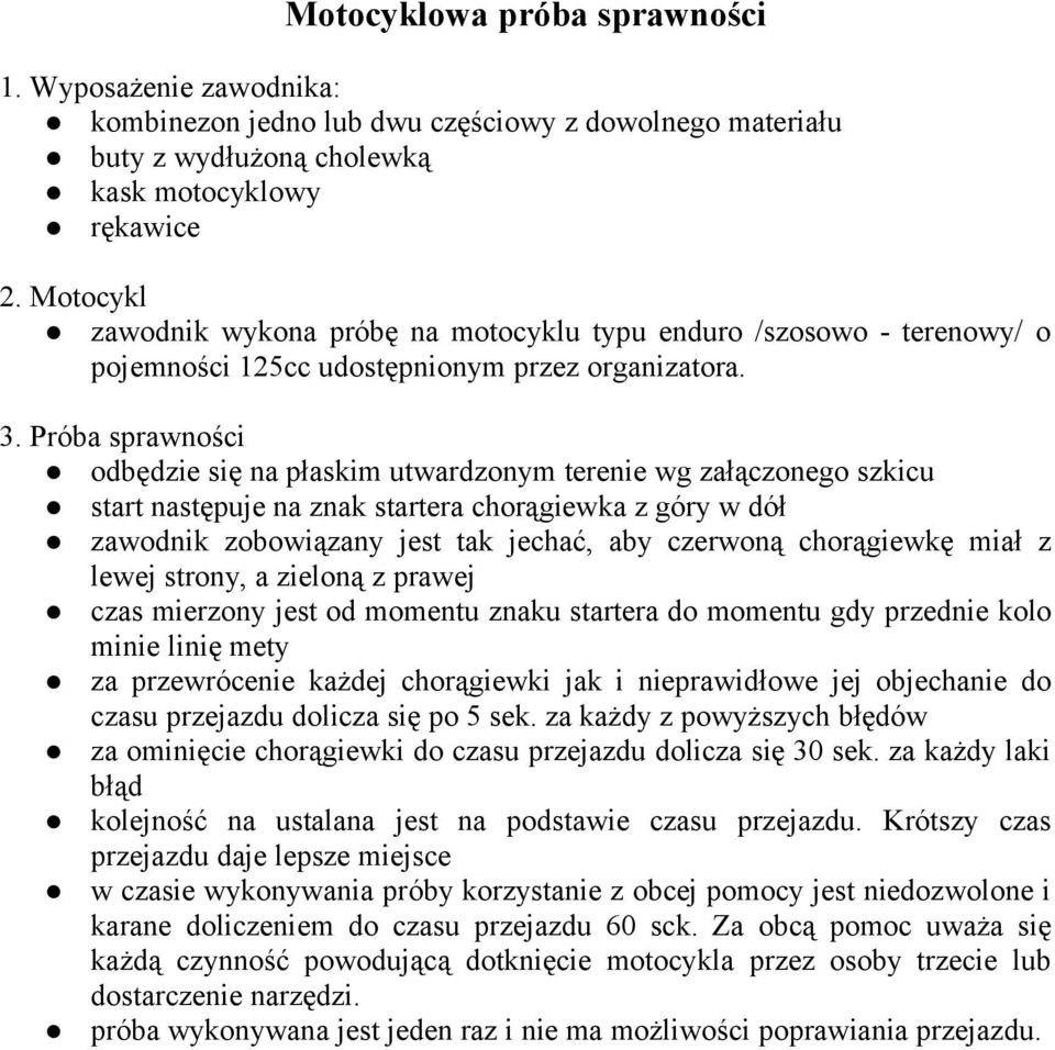 Próba sprawności odbędzie się na płaskim utwardzonym terenie wg załączonego szkicu start następuje na znak startera chorągiewka z góry w dół zawodnik zobowiązany jest tak jechać, aby czerwoną