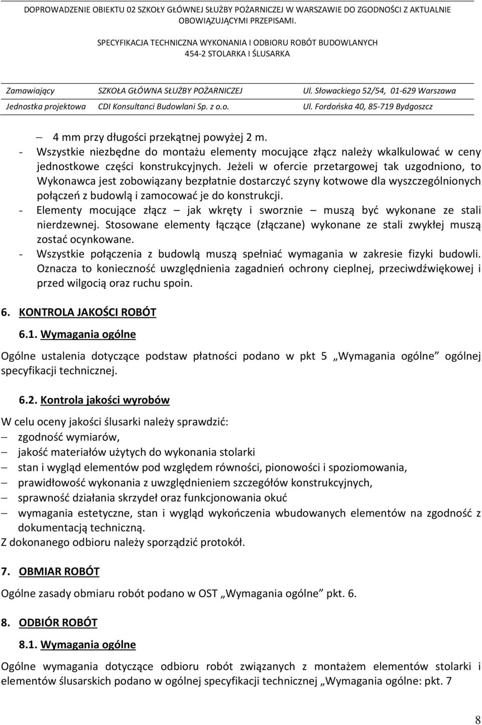 - Elementy mocujące złącz jak wkręty i sworznie muszą być wykonane ze stali nierdzewnej. Stosowane elementy łączące (złączane) wykonane ze stali zwykłej muszą zostać ocynkowane.