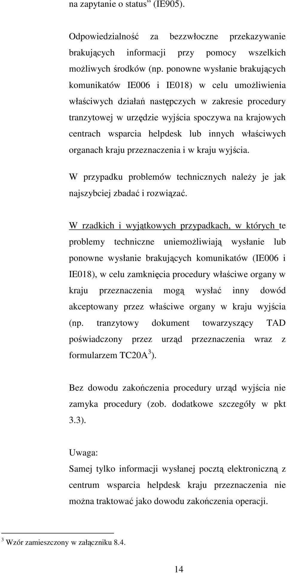 helpdesk lub innych właściwych organach kraju przeznaczenia i w kraju wyjścia. W przypadku problemów technicznych naleŝy je jak najszybciej zbadać i rozwiązać.