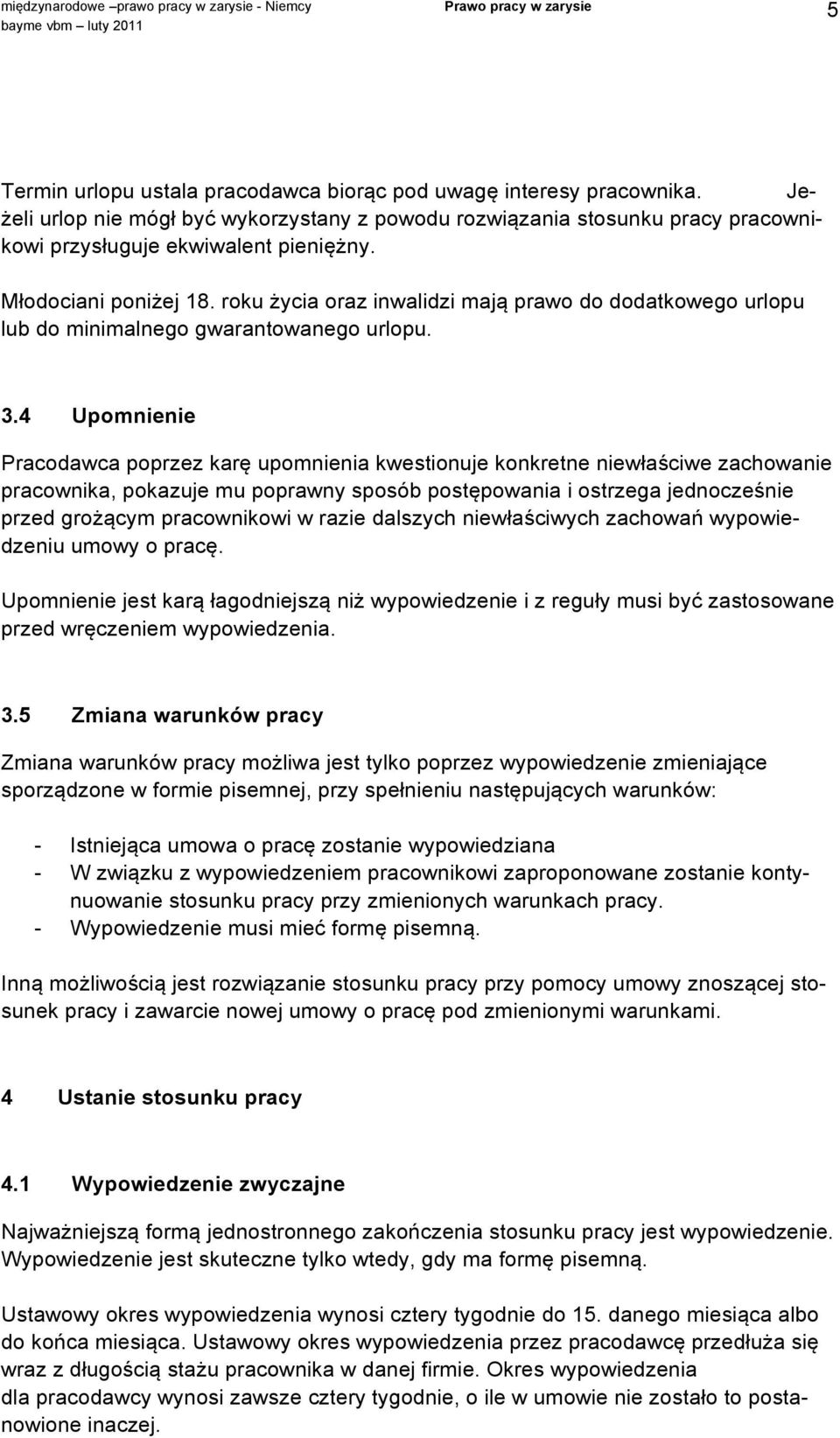 4 Upomnienie Pracodawca poprzez karę upomnienia kwestionuje konkretne niewłaściwe zachowanie pracownika, pokazuje mu poprawny sposób postępowania i ostrzega jednocześnie przed grożącym pracownikowi w