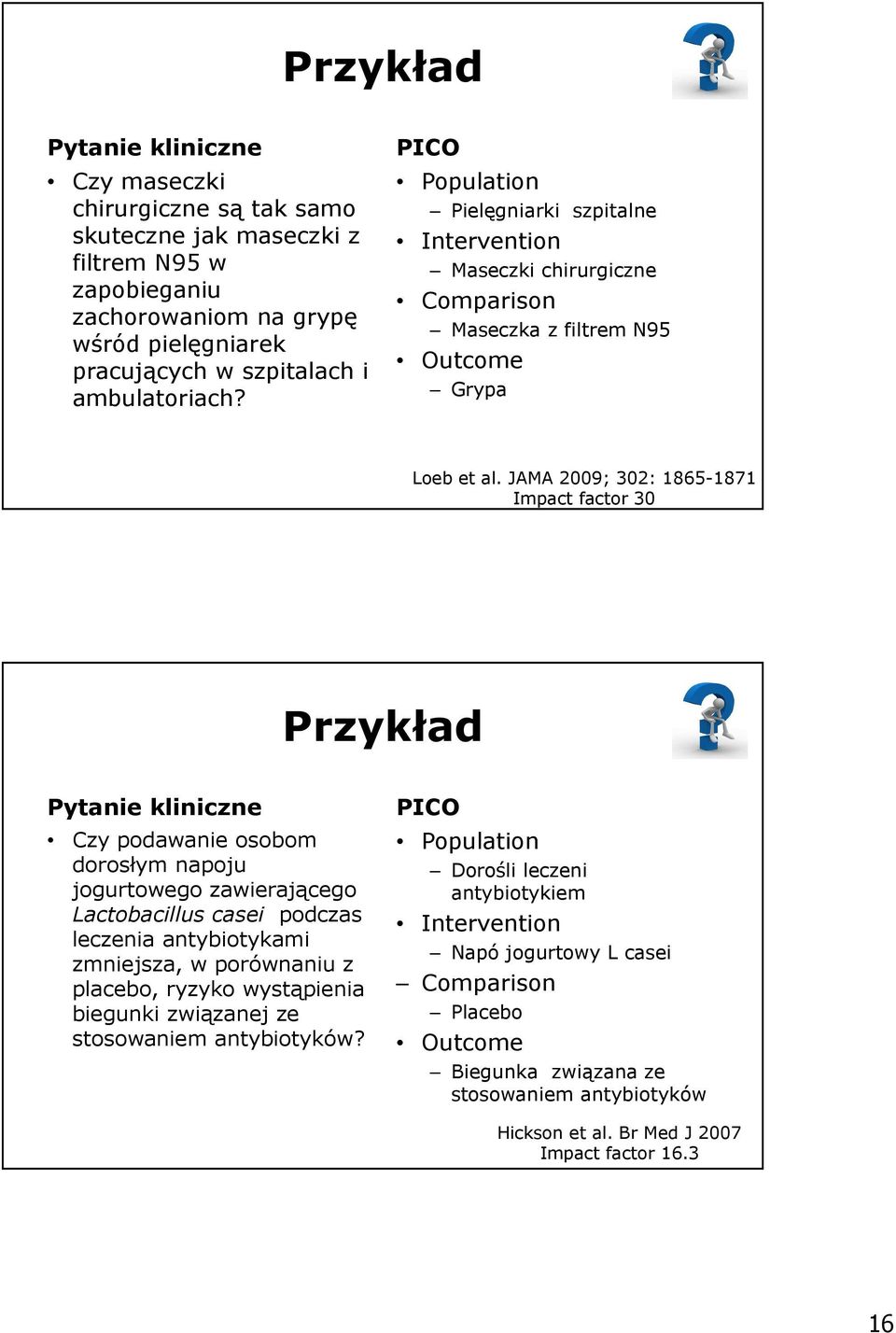 JAMA 2009; 302: 1865-1871 Impact factor 30 Przykład Pytanie kliniczne Czy podawanie osobom dorosłym napoju jogurtowego zawierającego Lactobacillus casei podczas leczenia antybiotykami zmniejsza, w