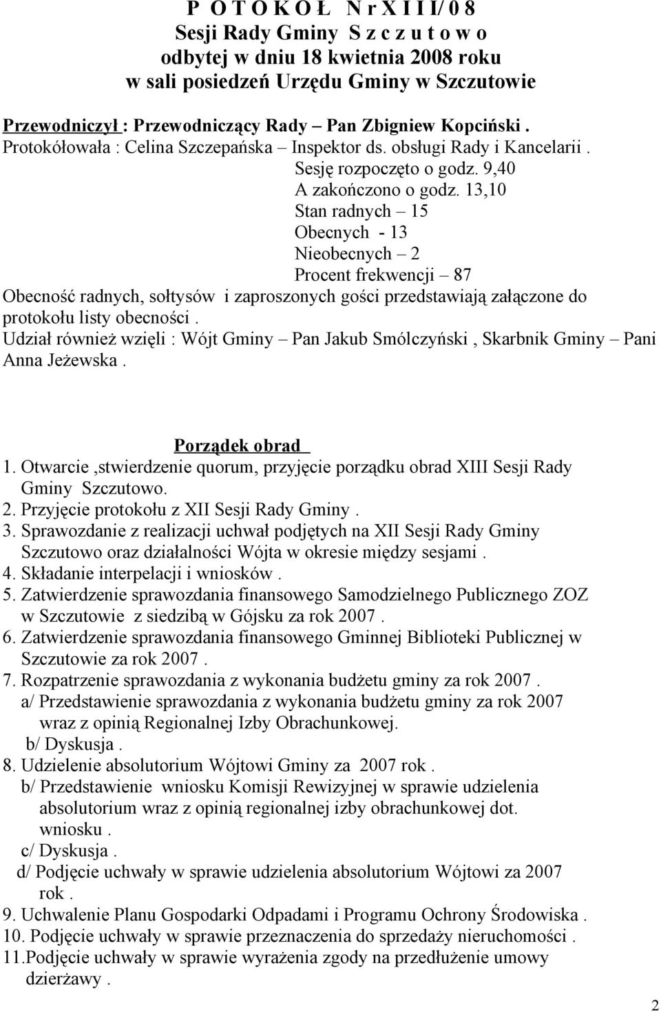 13,10 Stan radnych 15 Obecnych - 13 Nieobecnych 2 Procent frekwencji 87 Obecność radnych, sołtysów i zaproszonych gości przedstawiają załączone do protokołu listy obecności.