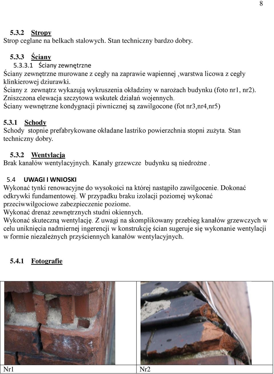 Ściany wewnętrzne kondygnacji piwnicznej są zawilgocone (fot nr3,nr4,nr5) 5.3.1 Schody Schody stopnie prefabrykowane okładane lastriko powierzchnia stopni zużyta. Stan techniczny dobry. 5.3.2 Wentylacja Brak kanałów wentylacyjnych.