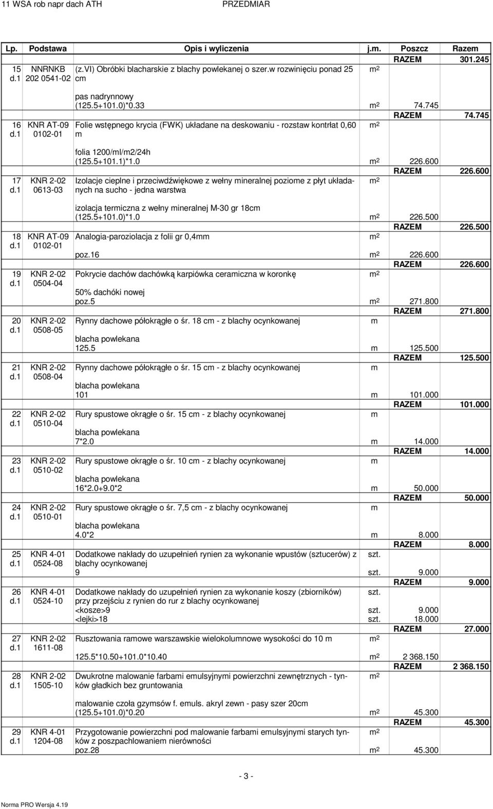 nadrynnowy (125.5+101.0)*0.33 2 74.745 RAZEM 74.745 Folie wstępnego krycia (FWK) układane na deskowaniu - rozstaw kontrłat 0,60 2 folia 1200/l/2/24h (125.5+101.1)*1.0 2 226.600 RAZEM 226.