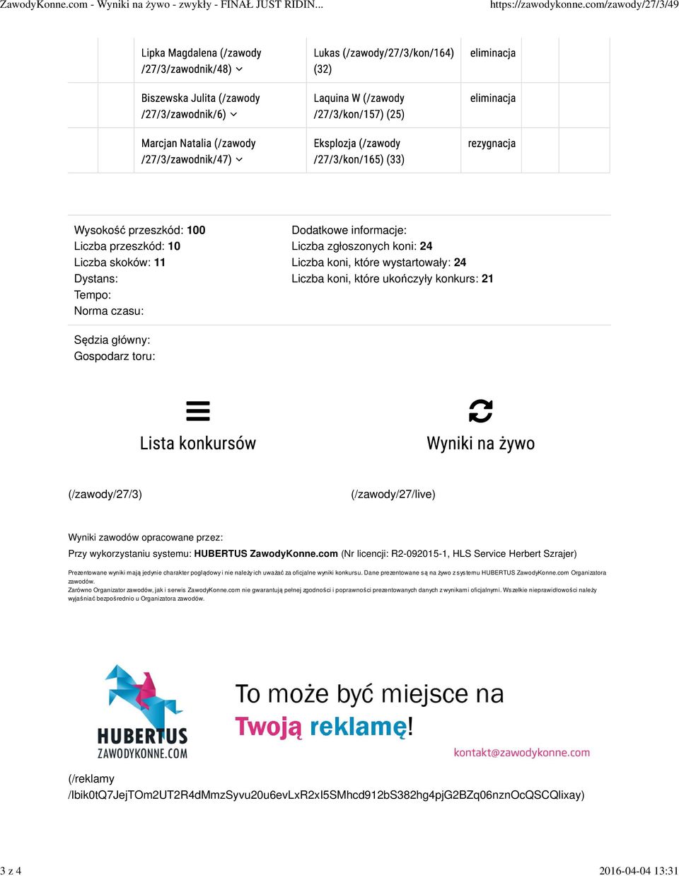 które wystartowały: 24 Liczba koni, które ukończyły konkurs: 21 Sędzia główny: Gospodarz toru: (/zawody/27/3) (/zawody/27/live) Wyniki zawodów opracowane przez: Przy wykorzystaniu systemu: HUBERTUS