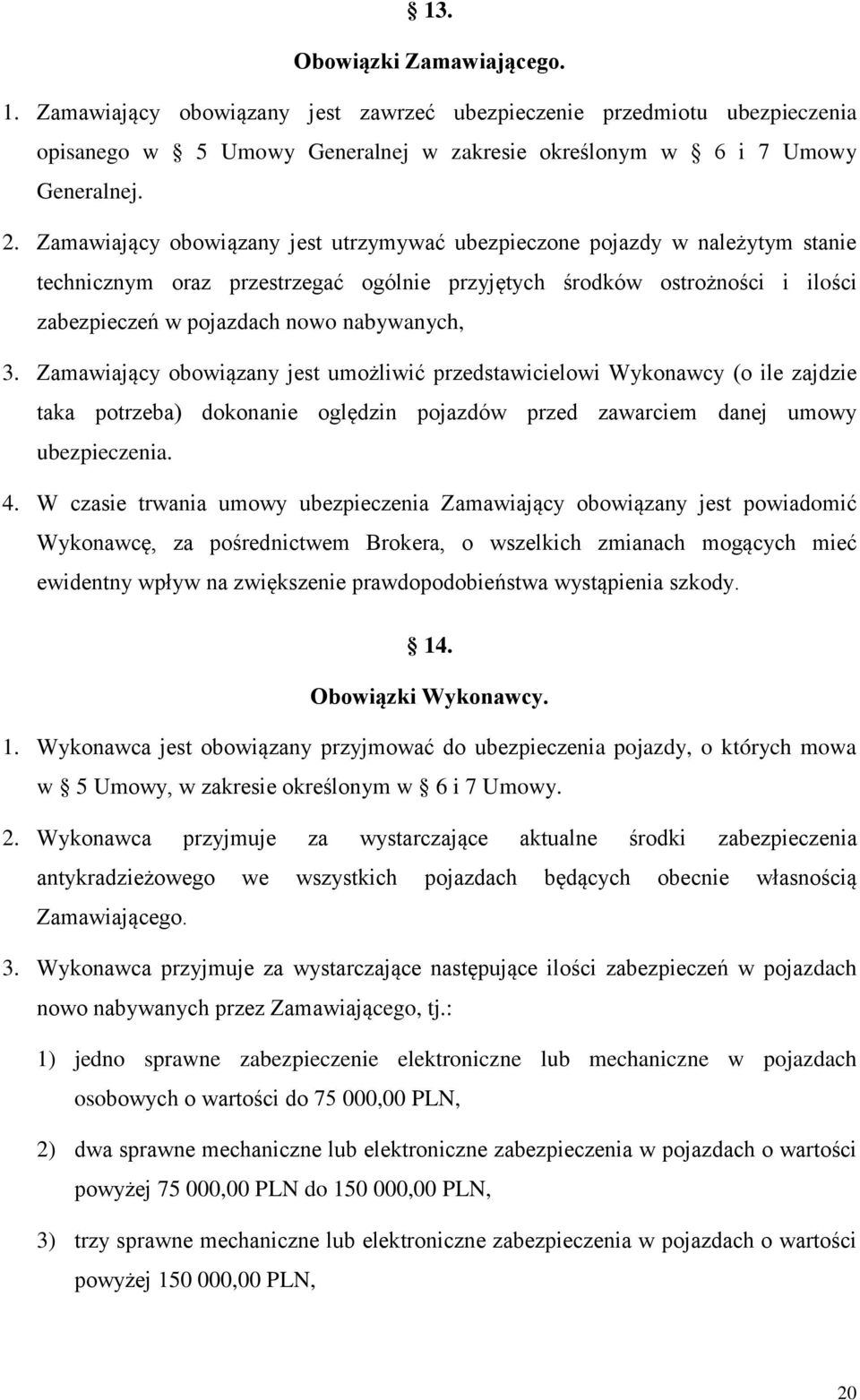 3. Zamawiający obowiązany jest umożliwić przedstawicielowi Wykonawcy (o ile zajdzie taka potrzeba) dokonanie oględzin pojazdów przed zawarciem danej umowy ubezpieczenia. 4.