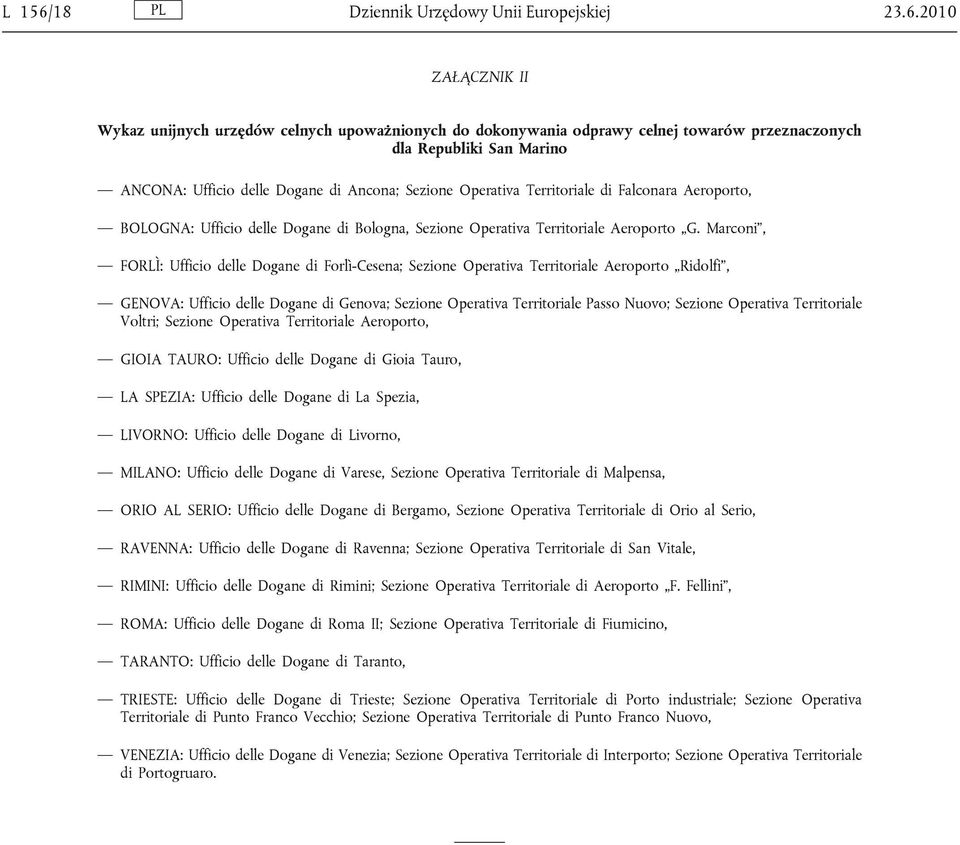 2010 ZAŁĄCZNIK II Wykaz unijnych urzędów celnych upoważnionych do dokonywania odprawy celnej towarów przeznaczonych dla Republiki San Marino ANCONA: Ufficio delle Dogane di Ancona; Sezione Operativa