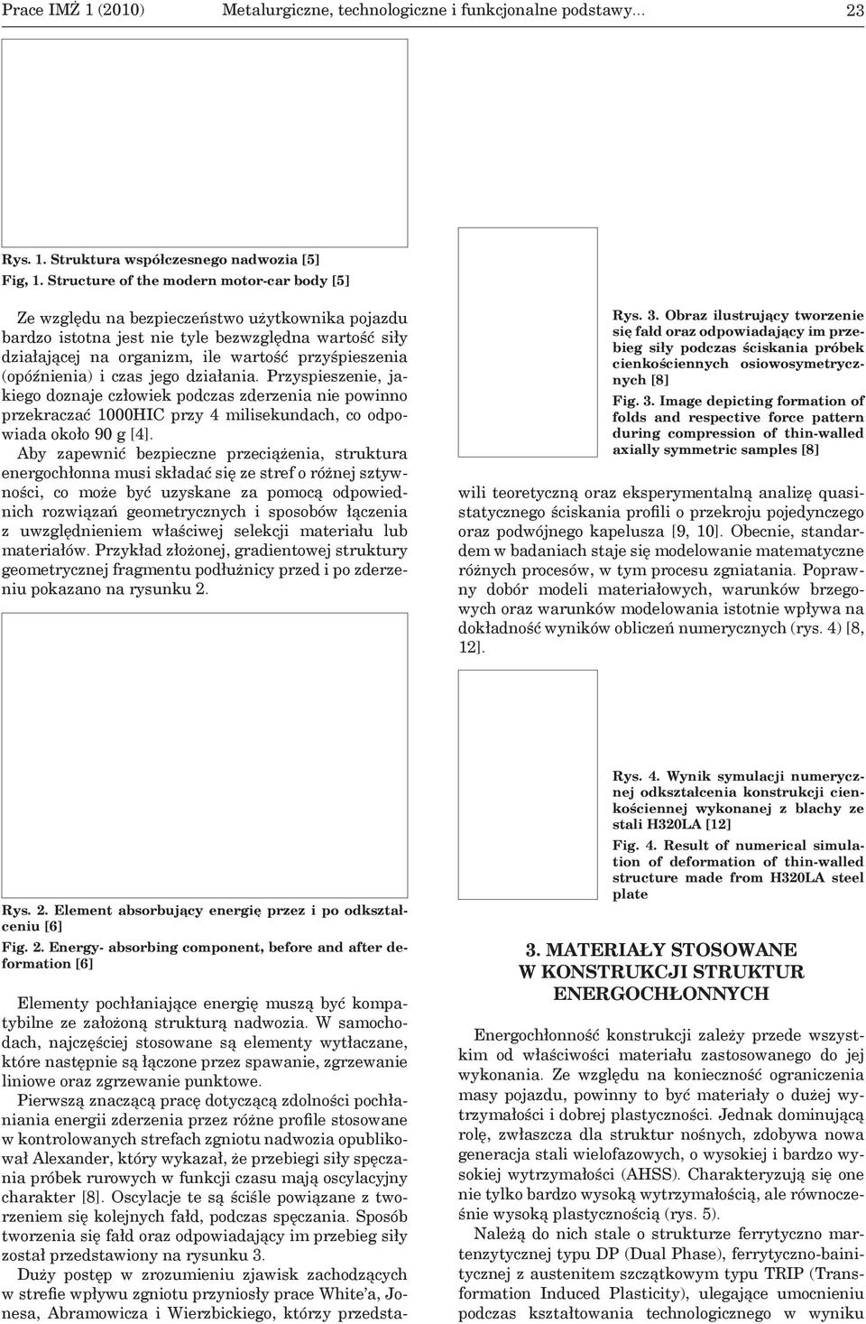 (opóźnienia) i czas jego działania. Przyspieszenie, jakiego doznaje człowiek podczas zderzenia nie powinno przekraczać 1000HIC przy 4 milisekundach, co odpowiada około 90 g [4].