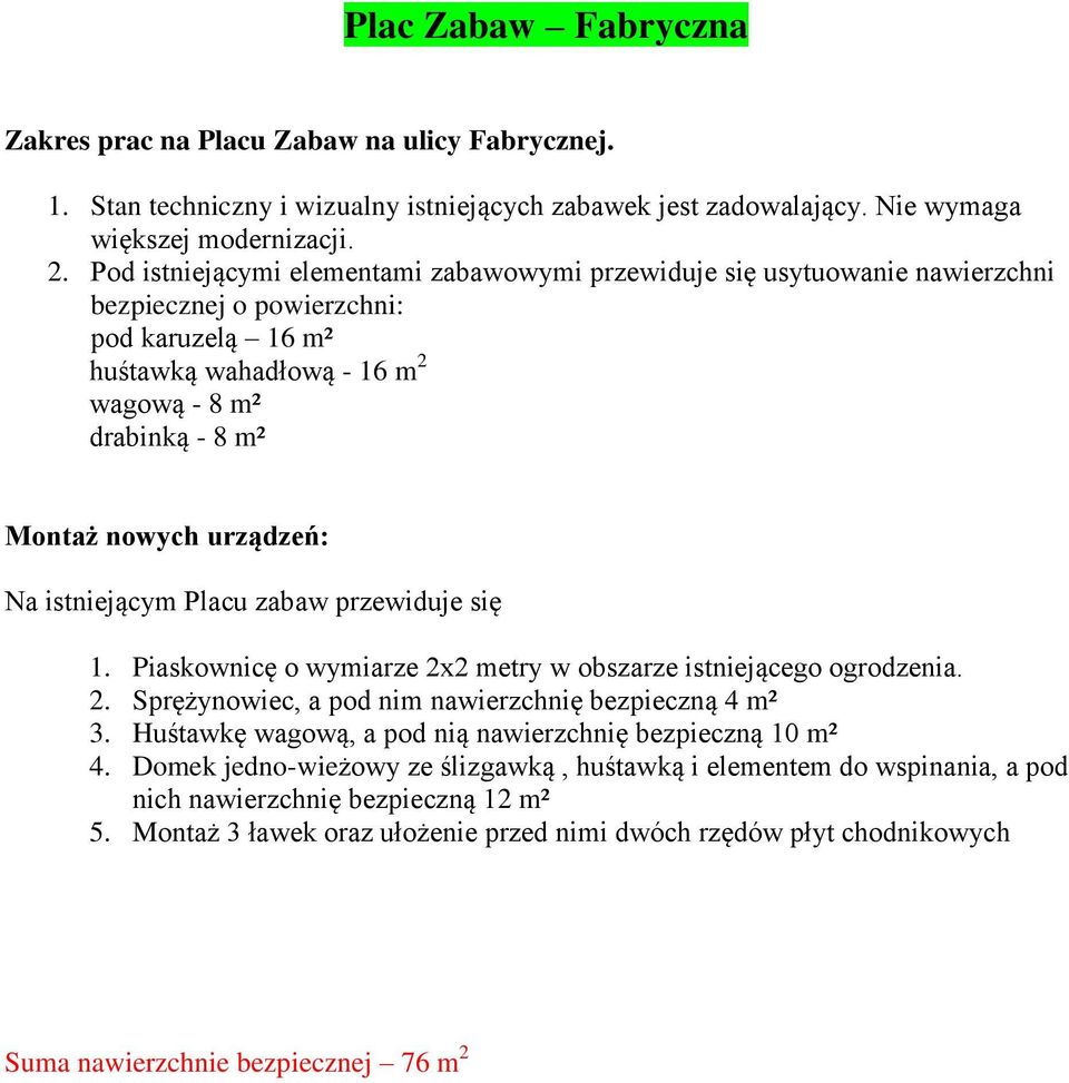 urządzeń: Na istniejącym Placu zabaw przewiduje się 1. Piaskownicę o wymiarze 2x2 metry w obszarze istniejącego ogrodzenia. 2. Sprężynowiec, a pod nim nawierzchnię bezpieczną 4 m² 3.