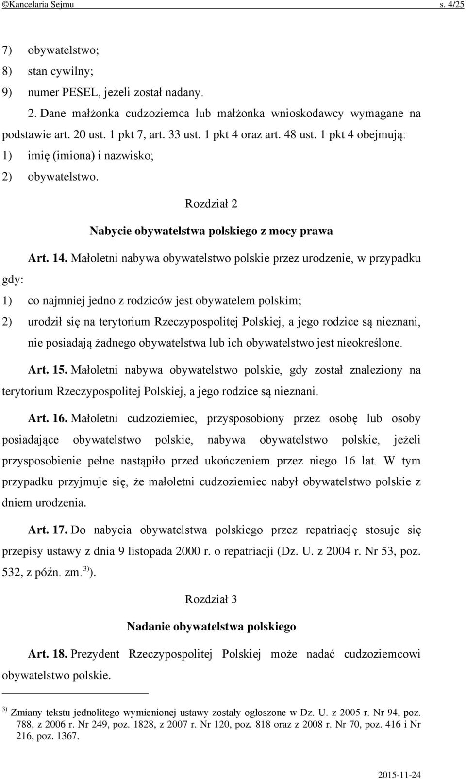 Małoletni nabywa obywatelstwo polskie przez urodzenie, w przypadku gdy: 1) co najmniej jedno z rodziców jest obywatelem polskim; 2) urodził się na terytorium Rzeczypospolitej Polskiej, a jego rodzice