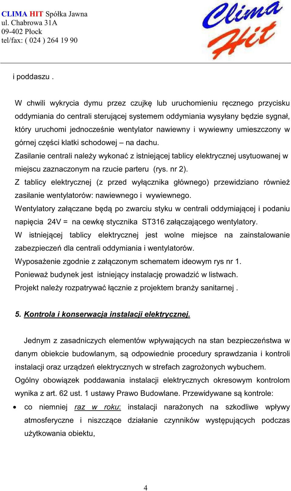 wywiewny umieszczony w górnej cz ci klatki schodowej na dachu. Zasilanie centrali nale y wykona z istniej cej tablicy elektrycznej usytuowanej w miejscu zaznaczonym na rzucie parteru (rys. nr 2).