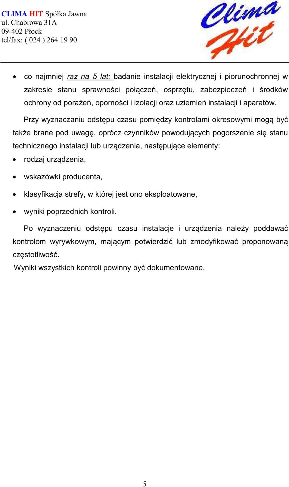 Przy wyznaczaniu odst pu czasu pomi dzy kontrolami okresowymi mog by tak e brane pod uwag, oprócz czynników powoduj cych pogorszenie si stanu technicznego instalacji lub urz dzenia, nast