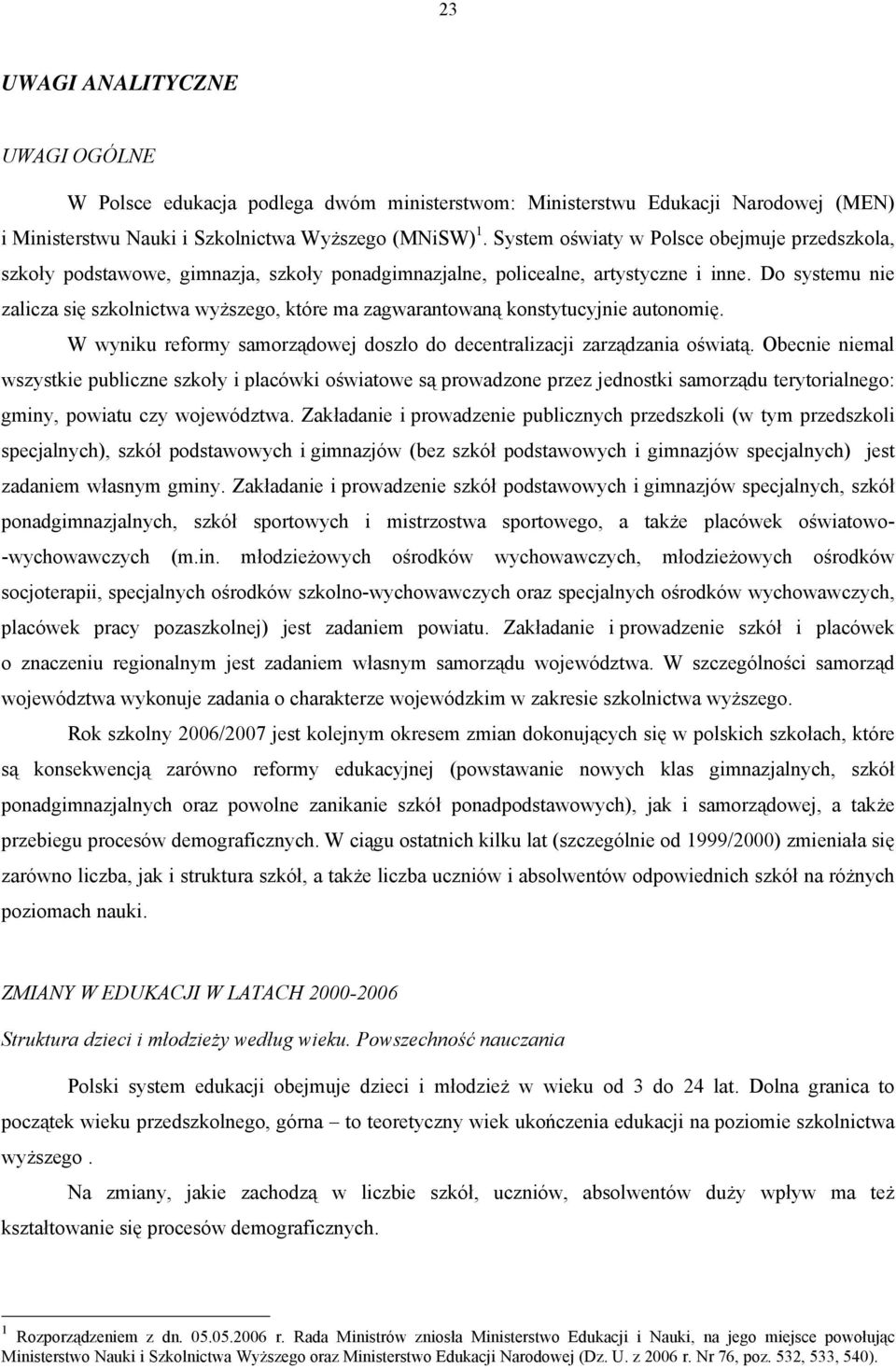 Do systemu nie zalicza się szkolnictwa wyższego, które ma zagwarantowaną konstytucyjnie autonomię. W wyniku reformy samorządowej doszło do decentralizacji zarządzania oświatą.