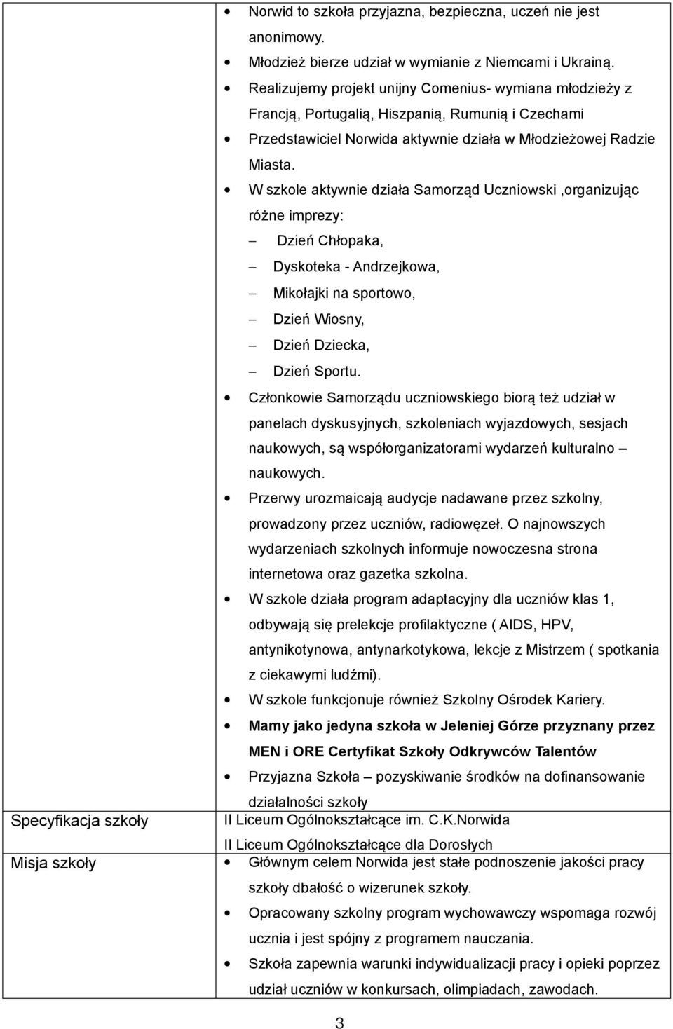 W szkole aktywnie działa Samorząd Uczniowski,organizując różne imprezy: Dzień Chłopaka, Dyskoteka - Andrzejkowa, Mikołajki na sportowo, Dzień Wiosny, Dzień Dziecka, Dzień Sportu.