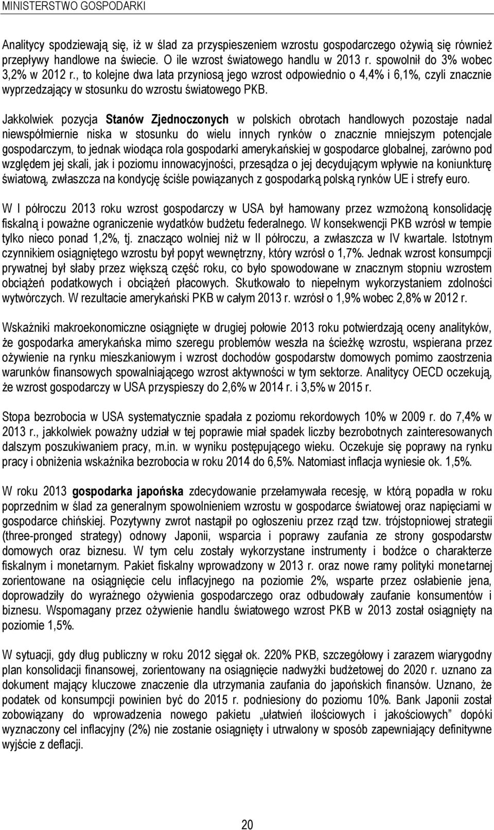 Jakkolwiek pozycja Stanów Zjednoczonych w polskich obrotach handlowych pozostaje nadal niewspółmiernie niska w stosunku do wielu innych rynków o znacznie mniejszym potencjale gospodarczym, to jednak