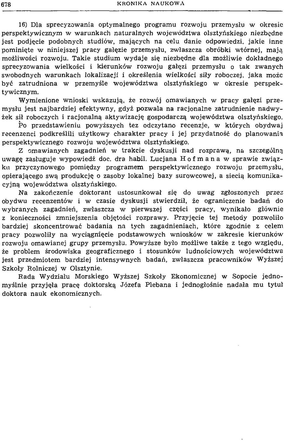 Takie studium w ydaje się niezbędne dla możliwie dokładnego sprecyzowania wielkości i kierunków rozwoju gałęzi przem ysłu o tak zwanych swobodnych w arunkach lokalizacji i określenia wielkości siły