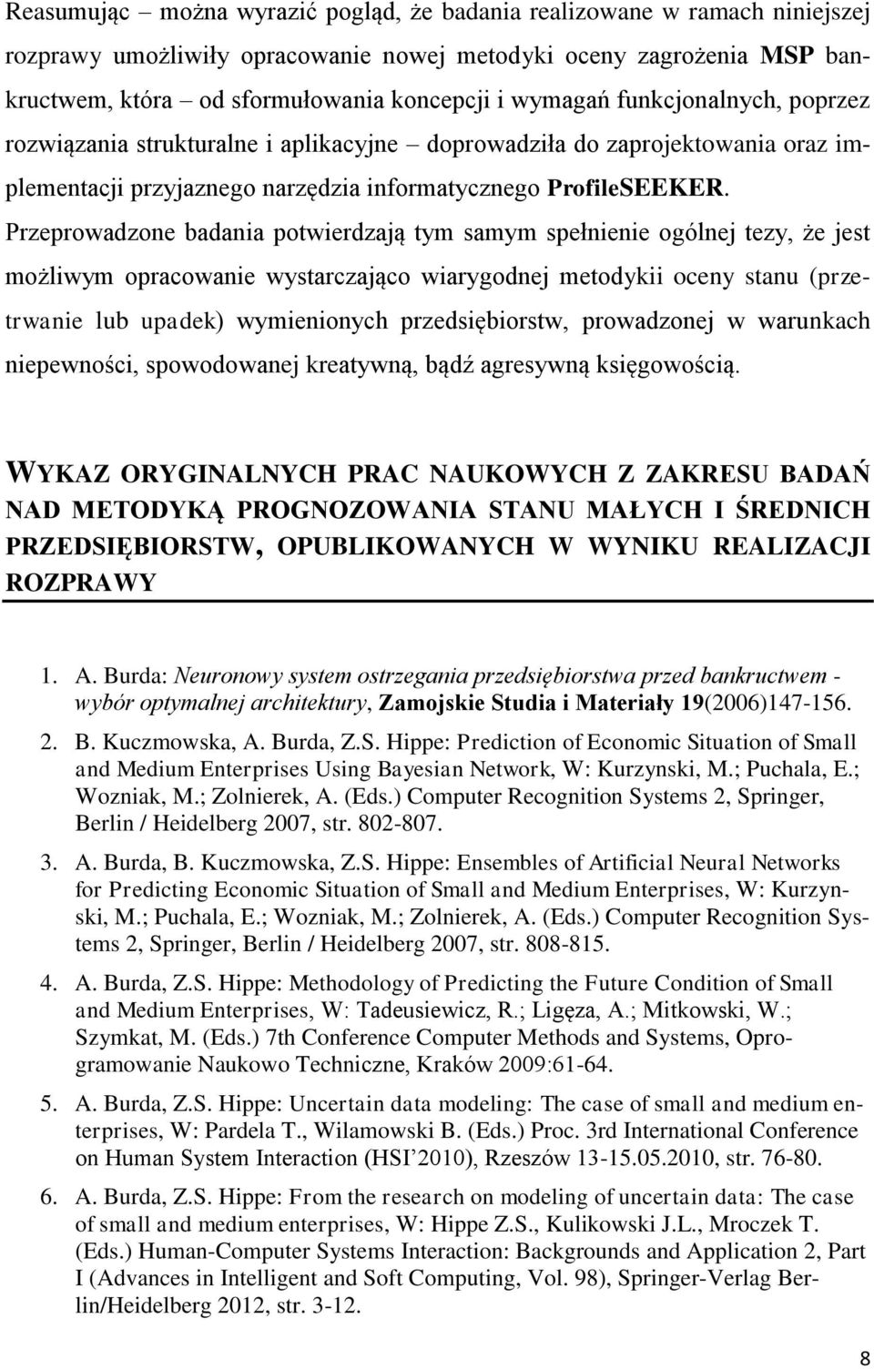 Przeprowadzone badania potwierdzają tym samym spełnienie ogólnej tezy, że jest możliwym opracowanie wystarczająco wiarygodnej metodykii oceny stanu (przetrwanie lub upadek) wymienionych